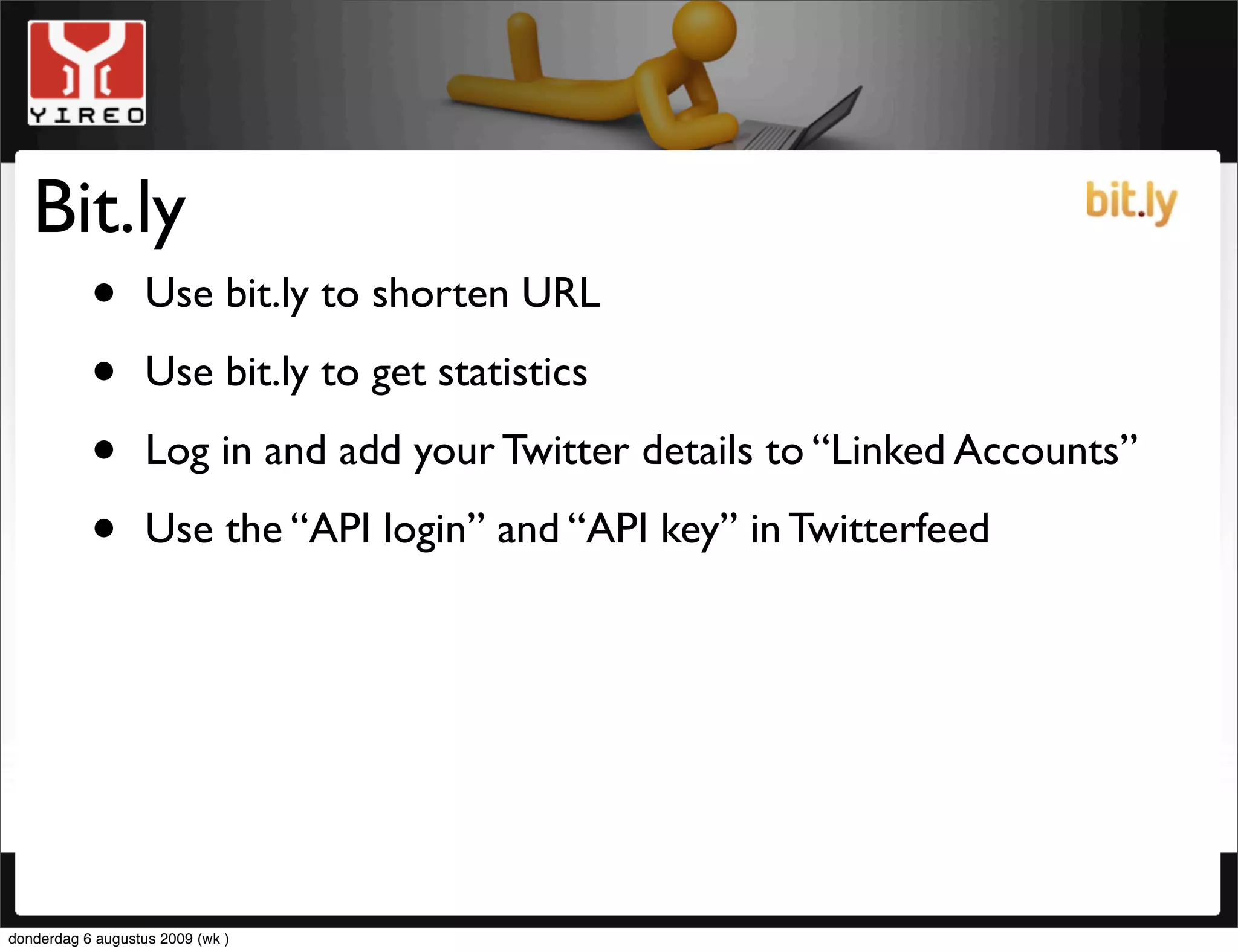 Bit.ly
     • Use bit.ly to shorten URL
     • Use bit.ly to get statistics
     • Log in and add your Twitter details to “Linked Accounts”
     • Use the “API login” and “API key” in Twitterfeed




donderdag 6 augustus 2009 (wk )
 