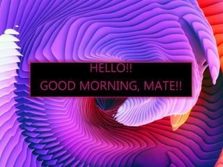 HELLO!!
GOOD MORNING, MATE!!
 