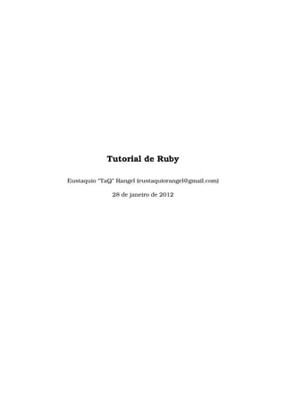 Tutorial de Ruby

Eustaquio “TaQ” Rangel (eustaquiorangel@gmail.com)

              28 de janeiro de 2012
 