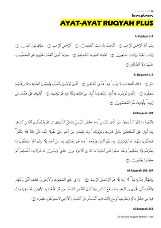 H a l a m a n | 56
50 Tutorial Ruqyah Mandiri - Nai
AYAT-AYAT RUQYAH PLUS
Al Fatihah 1-7



Al Baqarah 1-5



Al Baqarah 102





Al Baqarah 163-164



Al Baqarah 255
 