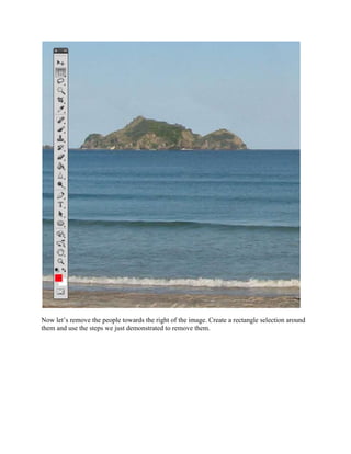 Now let’s remove the people towards the right of the image. Create a rectangle selection around
them and use the steps we just demonstrated to remove them.
 