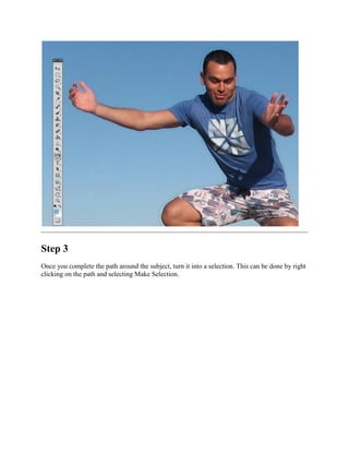 Step 3
Once you complete the path around the subject, turn it into a selection. This can be done by right
clicking on the path and selecting Make Selection.
 