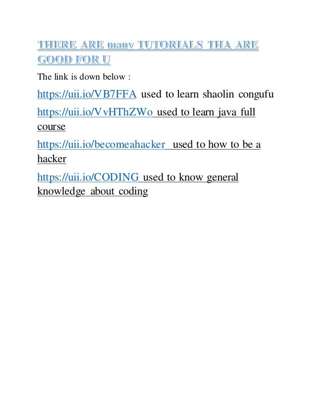 The link is down below :
https://uii.io/VB7FFA used to learn shaolin congufu
https://uii.io/VvHThZWo used to learn java full
course
https://uii.io/becomeahacker used to how to be a
hacker
https://uii.io/CODING used to know general
knowledge about coding