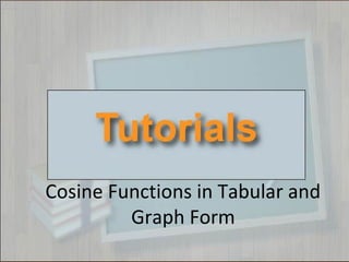 Cosine Functions in Tabular and
Graph Form
 