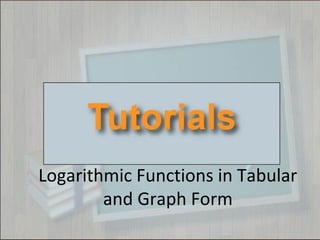 Logarithmic Functions in Tabular
and Graph Form
 