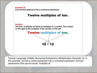 Tutorial--Language of Math--Numerical Expressions--Multiplication--Example 10. In
this example, convert a verbal expression into a numerical expression. Convert
expressions that use the words ”multiples of.”
 