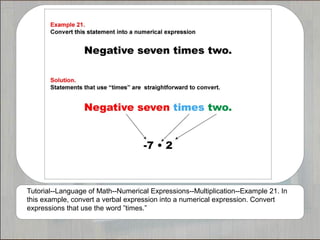 Tutorial--Language of Math--Numerical Expressions--Multiplication--Example 21. In
this example, convert a verbal expression into a numerical expression. Convert
expressions that use the word ”times.”
 