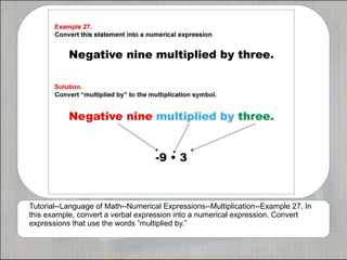 Tutorial--Language of Math--Numerical Expressions--Multiplication--Example 27. In
this example, convert a verbal expression into a numerical expression. Convert
expressions that use the words ”multiplied by.”
 