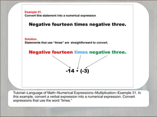 Tutorial--Language of Math--Numerical Expressions--Multiplication--Example 31. In
this example, convert a verbal expression into a numerical expression. Convert
expressions that use the word ”times.”
 