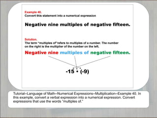 Tutorial--Language of Math--Numerical Expressions--Multiplication--Example 40. In
this example, convert a verbal expression into a numerical expression. Convert
expressions that use the words ”multiples of.”
 