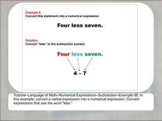 Tutorial--Language of Math--Numerical Expressions--Subtraction--Example 08. In
this example, convert a verbal expression into a numerical expression. Convert
expressions that use the word "less."
 