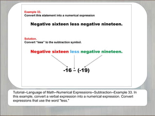 Tutorial--Language of Math--Numerical Expressions--Subtraction--Example 33. In
this example, convert a verbal expression into a numerical expression. Convert
expressions that use the word "less."
 