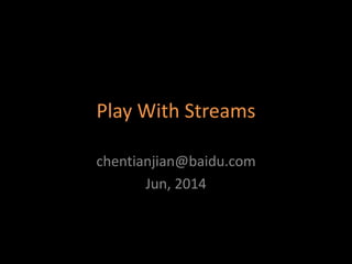 Play With Streams
chentianjian@baidu.com
Jun, 2014
 