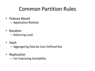 Common Partition Rules
• Feature Based
– Application Related
• Random
– Balancing Load
• Hash
– Aggregating Data by User Defined Key
• Replication
– For Improving Availability
 