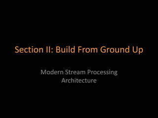 Section II: Build From Ground Up
Modern Stream Processing
Architecture
 