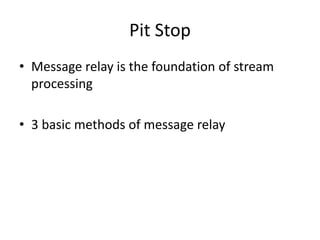 Pit Stop
• Message relay is the foundation of stream
processing
• 3 basic methods of message relay
 