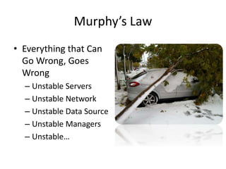 Murphy’s Law
• Everything that Can
Go Wrong, Goes
Wrong
– Unstable Servers
– Unstable Network
– Unstable Data Source
– Unstable Managers
– Unstable…
 