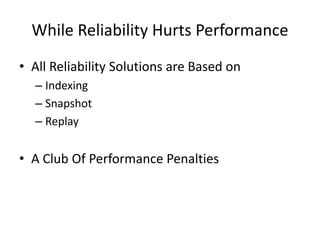 While Reliability Hurts Performance
• All Reliability Solutions are Based on
– Indexing
– Snapshot
– Replay
• A Club Of Performance Penalties
 