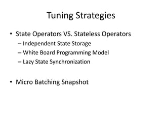 Tuning Strategies
• State Operators VS. Stateless Operators
– Independent State Storage
– White Board Programming Model
– Lazy State Synchronization
• Micro Batching Snapshot
 