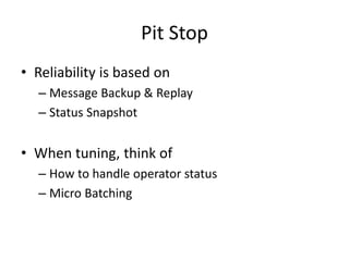 Pit Stop
• Reliability is based on
– Message Backup & Replay
– Status Snapshot
• When tuning, think of
– How to handle operator status
– Micro Batching
 