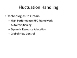 Fluctuation Handling
• Technologies To Obtain
– High Performance RPC Framework
– Auto Partitioning
– Dynamic Resource Allocation
– Global Flow Control
 