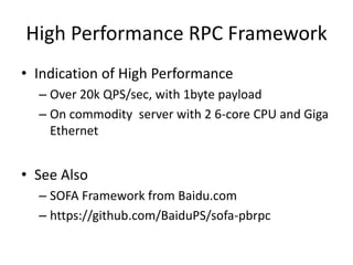 High Performance RPC Framework
• Indication of High Performance
– Over 20k QPS/sec, with 1byte payload
– On commodity server with 2 6-core CPU and Giga
Ethernet
• See Also
– SOFA Framework from Baidu.com
– https://github.com/BaiduPS/sofa-pbrpc
 
