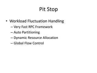 Pit Stop
• Workload Fluctuation Handling
– Very Fast RPC Framework
– Auto Partitioning
– Dynamic Resource Allocation
– Global Flow Control
 
