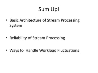 Sum Up!
• Basic Architecture of Stream Processing
System
• Reliability of Stream Processing
• Ways to Handle Workload Fluctuations
 
