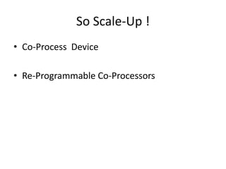 So Scale-Up !
• Co-Process Device
• Re-Programmable Co-Processors
 