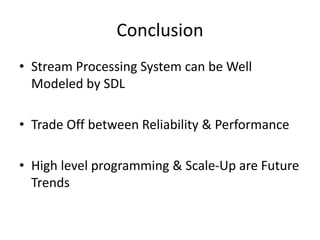 Conclusion
• Stream Processing System can be Well
Modeled by SDL
• Trade Off between Reliability & Performance
• High level programming & Scale-Up are Future
Trends
 