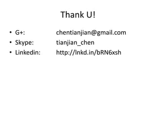 Thank U!
• G+: chentianjian@gmail.com
• Skype: tianjian_chen
• Linkedin: http://lnkd.in/bRN6xsh
 