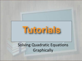 Solving Quadratic Equations
Graphically
 