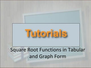 Square Root Functions in Tabular
and Graph Form
 
