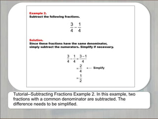 Tutorial--Subtracting Fractions Example 2. In this example, two
fractions with a common denominator are subtracted. The
difference needs to be simplified.

 