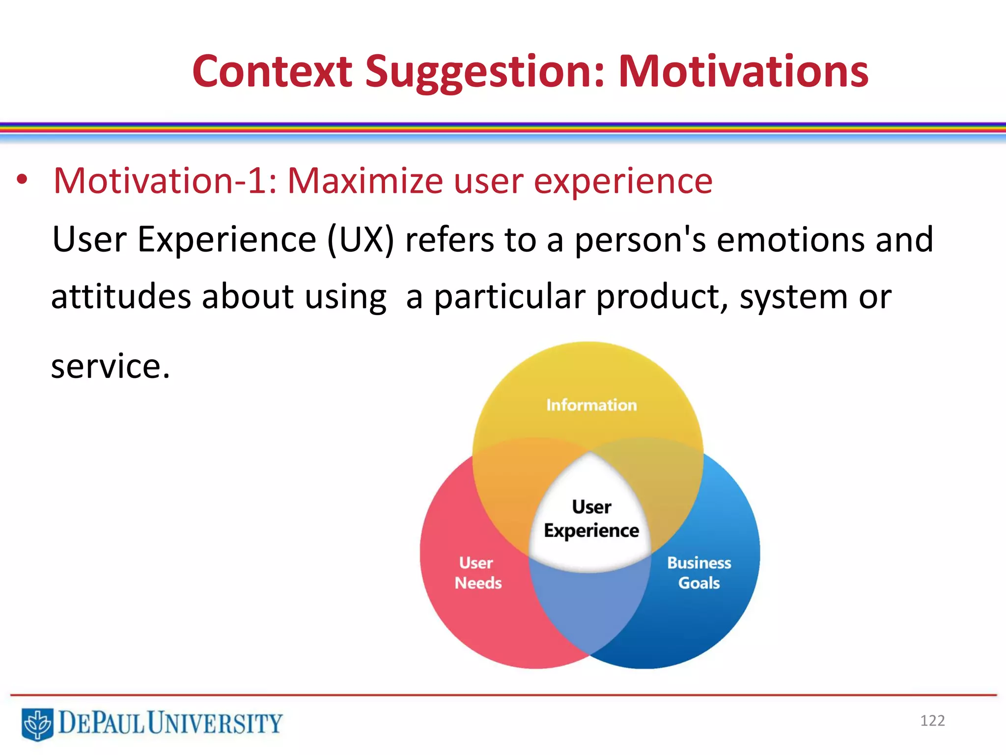 122
Context Suggestion: Motivations
• Motivation-1: Maximize user experience
User Experience (UX) refers to a person's emotions and
attitudes about using a particular product, system or
service.
 
