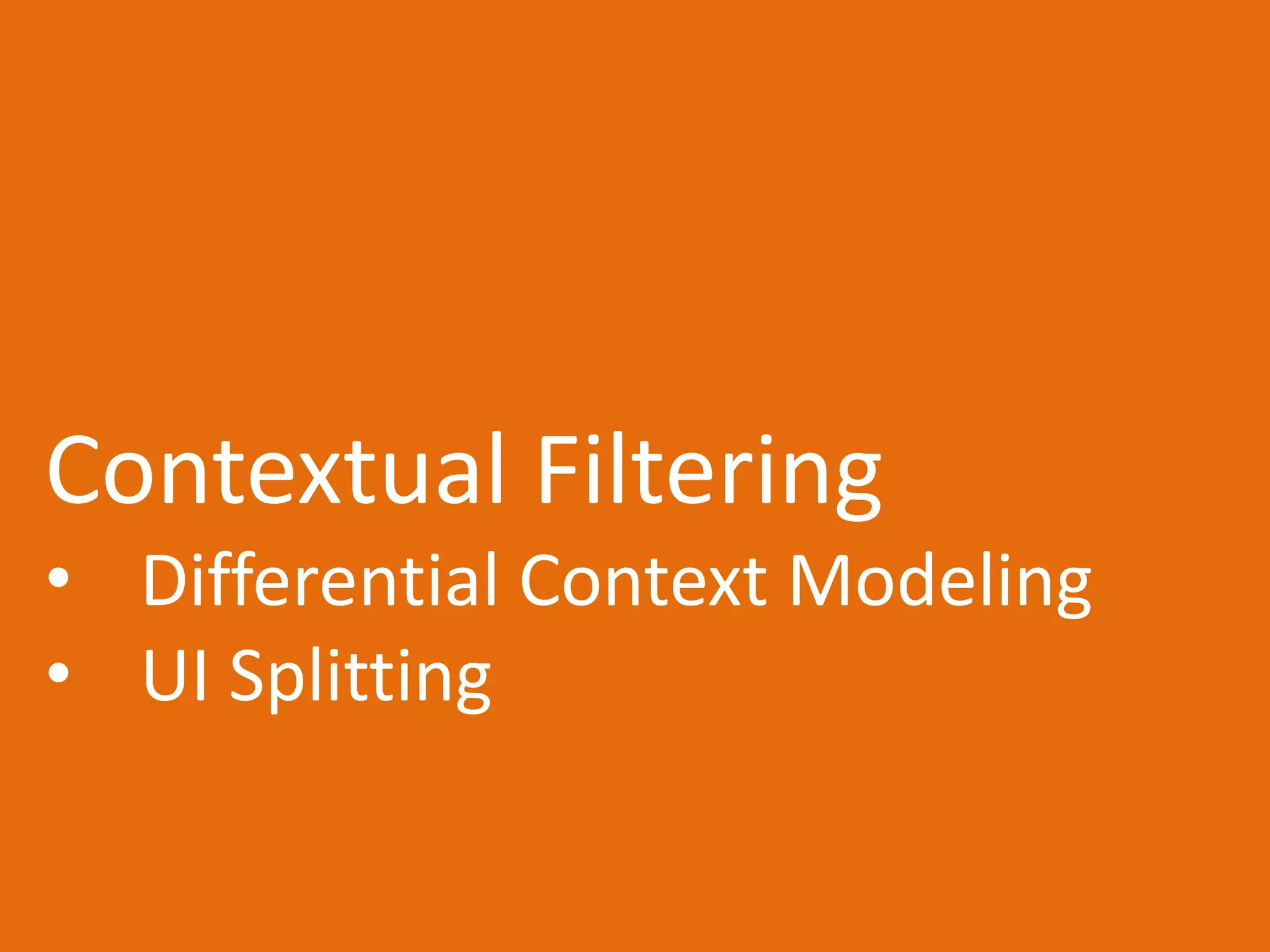 Contextual Filtering
• Differential Context Modeling
• UI Splitting
 