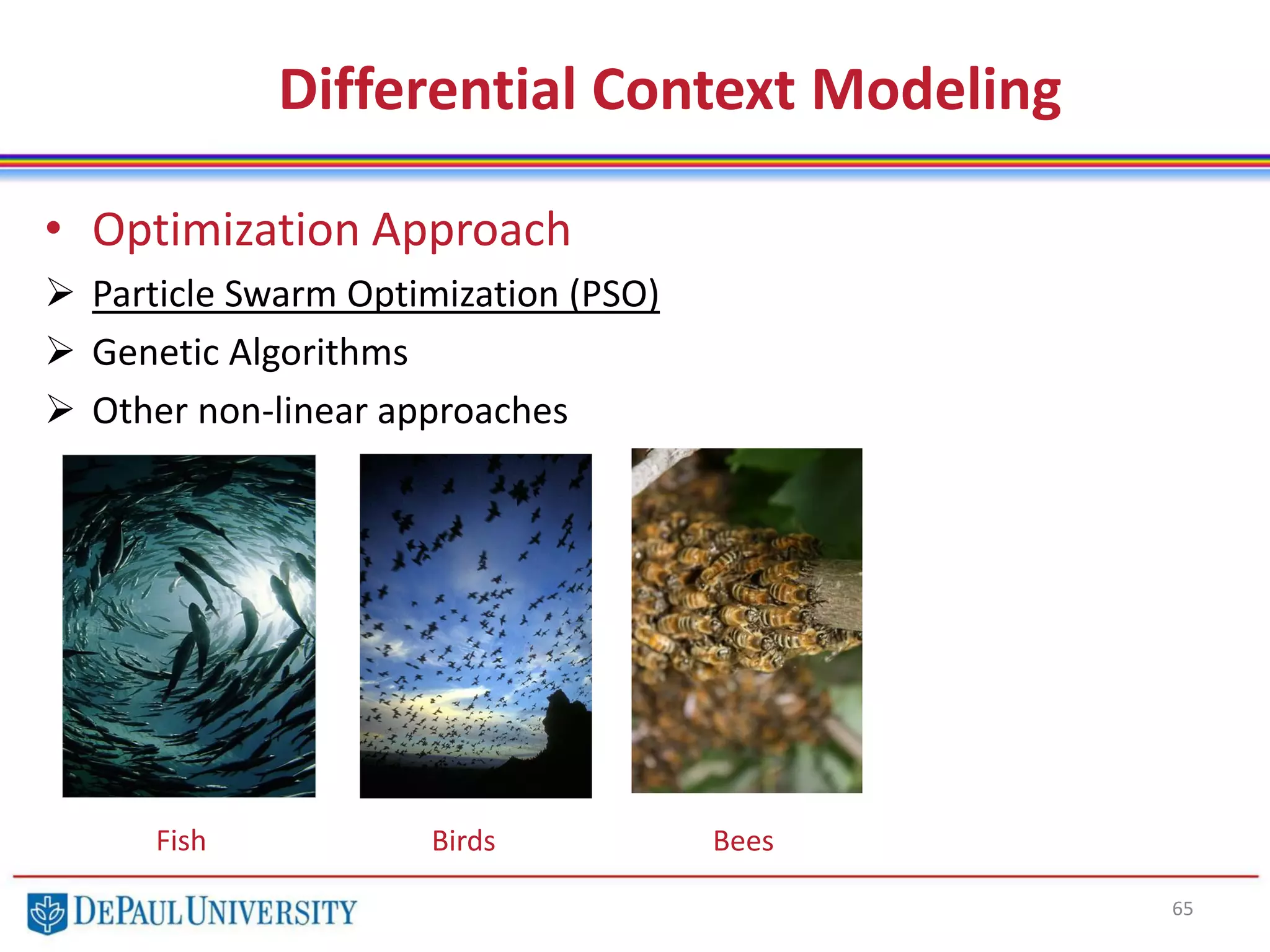 65
• Optimization Approach
 Particle Swarm Optimization (PSO)
 Genetic Algorithms
 Other non-linear approaches
Differential Context Modeling
Fish Birds Bees
 