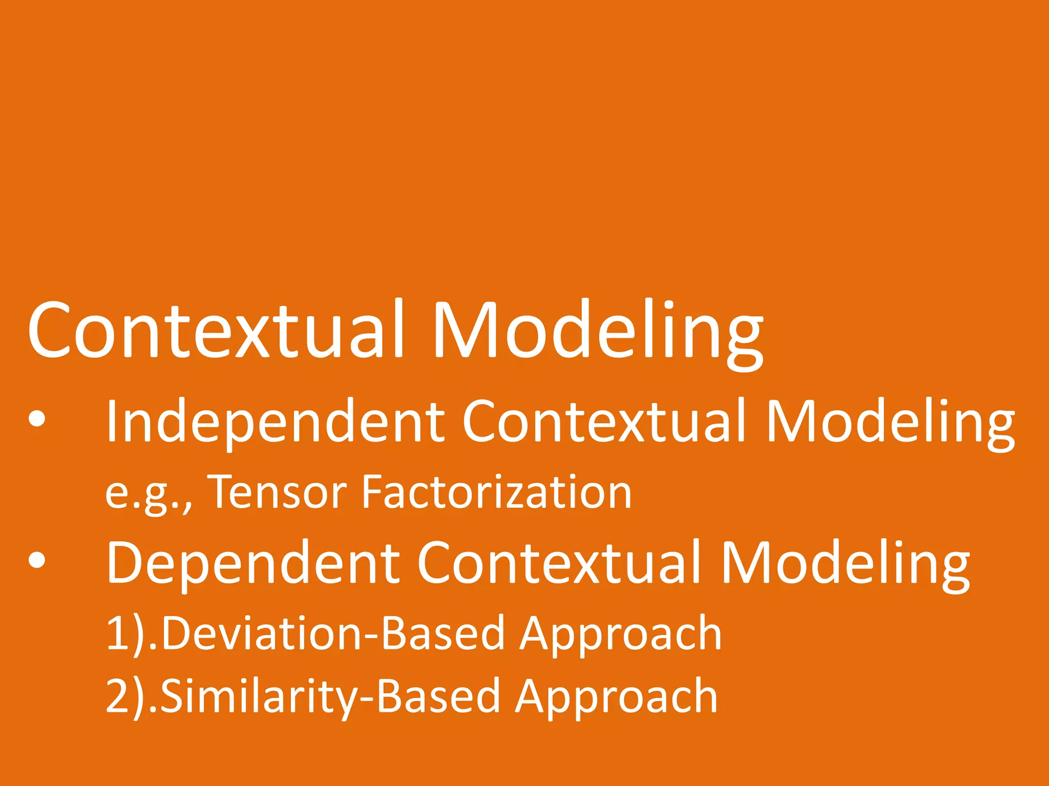 Contextual Modeling
• Independent Contextual Modeling
e.g., Tensor Factorization
• Dependent Contextual Modeling
1).Deviation-Based Approach
2).Similarity-Based Approach
 