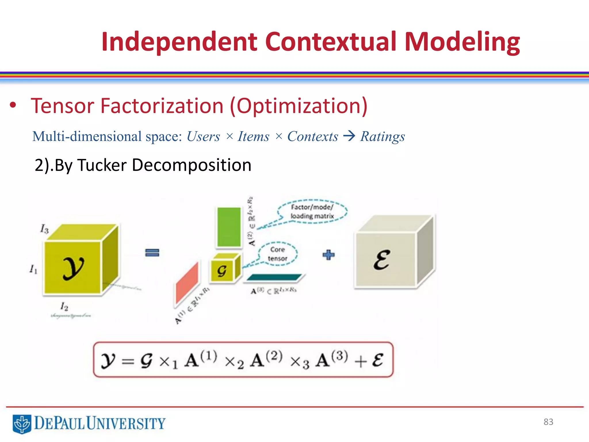 83
• Tensor Factorization (Optimization)
2).By Tucker Decomposition
Independent Contextual Modeling
Multi-dimensional space: Users × Items × Contexts  Ratings
 