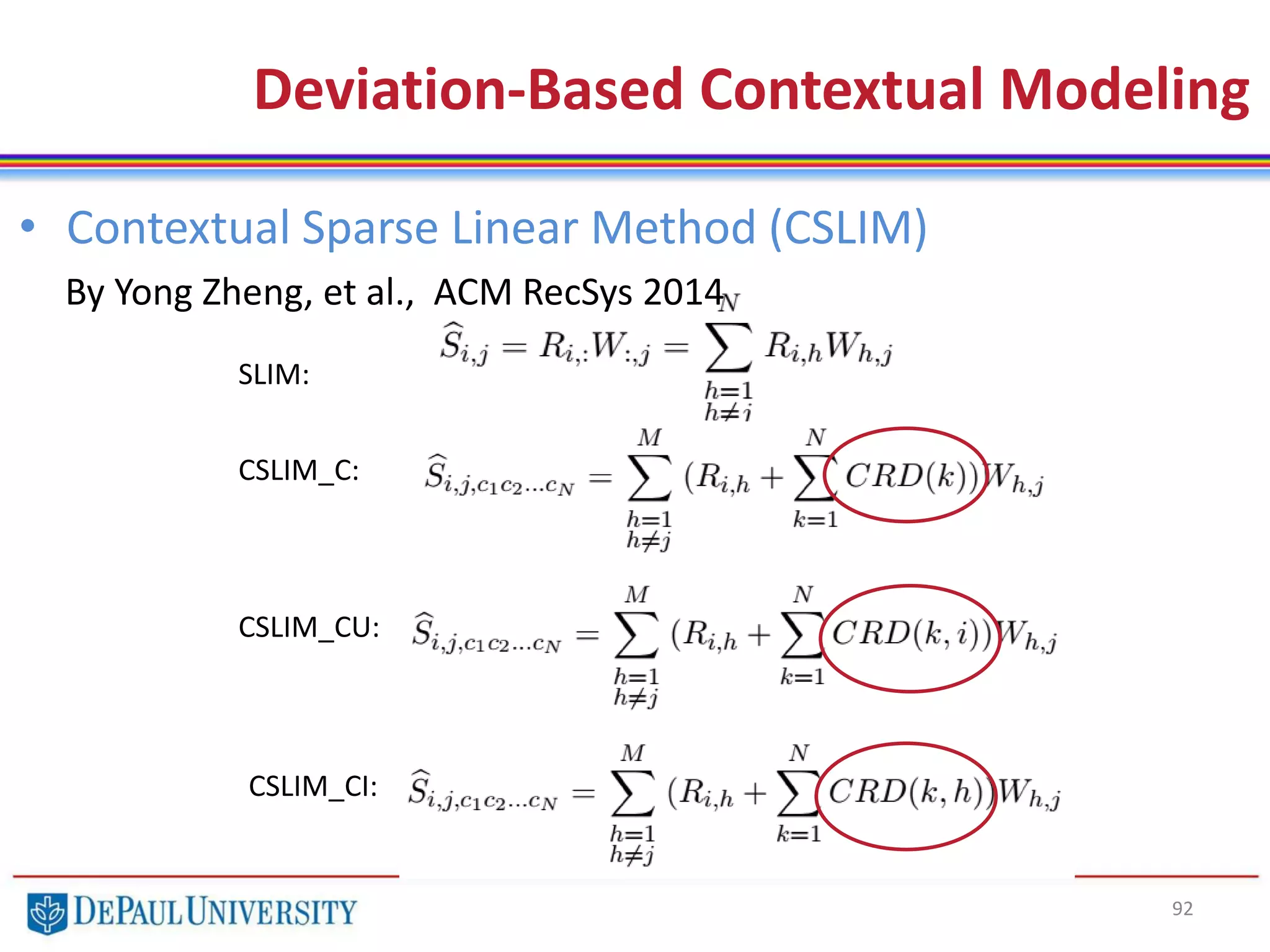92
• Contextual Sparse Linear Method (CSLIM)
By Yong Zheng, et al., ACM RecSys 2014
Deviation-Based Contextual Modeling
SLIM:
CSLIM_C:
CSLIM_CU:
CSLIM_CI:
 