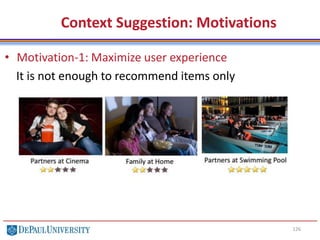 126
Context Suggestion: Motivations
• Motivation-1: Maximize user experience
It is not enough to recommend items only
 