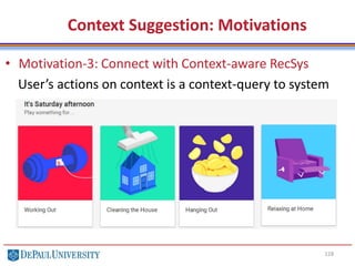 128
Context Suggestion: Motivations
• Motivation-3: Connect with Context-aware RecSys
User’s actions on context is a context-query to system
 