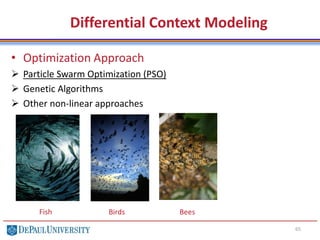 65
• Optimization Approach
 Particle Swarm Optimization (PSO)
 Genetic Algorithms
 Other non-linear approaches
Differential Context Modeling
Fish Birds Bees
 