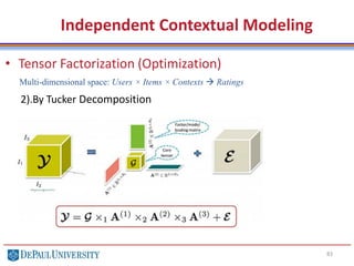 83
• Tensor Factorization (Optimization)
2).By Tucker Decomposition
Independent Contextual Modeling
Multi-dimensional space: Users × Items × Contexts  Ratings
 