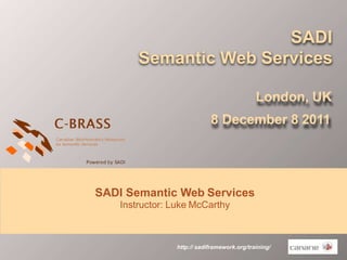 http:// sadiframework.org/training/
SADI
Semantic Web Services
London, UK
8 December 8 2011
SADI Semantic Web Services
Instructor: Luke McCarthy
 