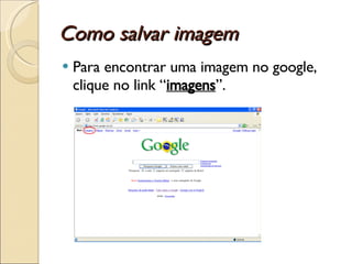 Como salvar imagem Para encontrar uma imagem no google, clique no link “ imagens ”. 
