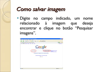 Como salvar imagem Digite no campo indicado, um nome relacionado à imagem que deseja encontrar e clique no botão “Pesquisar imagens”. 