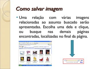 Como salvar imagem Uma relação com várias imagens relacionadas ao assunto buscado serão apresentadas. Escolha uma dela e clique, ou busque nas demais páginas encontradas, localizadas no final da página. 