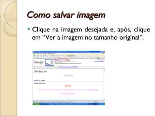 Como salvar imagem Clique na imagem desejada e, após, clique em “Ver a imagem no tamanho original”. 