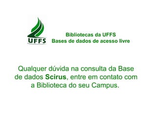 Qualquer dúvida na consulta da Base de dados Scirus , entre em contato com a Biblioteca do seu Campus. Bibliotecas da UFFS Bases de dados de acesso livre